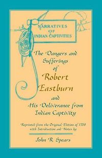 Cover image for The Dangers and Sufferings of Robert Eastburn, and His Deliverance from Indian Capitivity