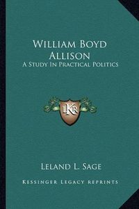 Cover image for William Boyd Allison: A Study in Practical Politics