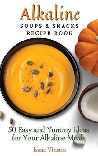 Cover image for Alkaline Soups and Snacks Recipe Book: 50 Easy and Yummy Ideas for your Alkaline Meals