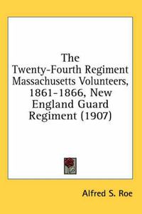 Cover image for The Twenty-Fourth Regiment Massachusetts Volunteers, 1861-1866, New England Guard Regiment (1907)