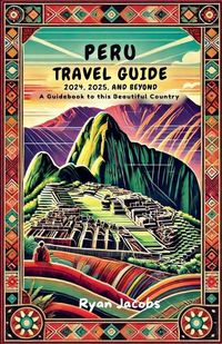 Cover image for Peru Travel Guide 2024, 2025, and Beyond