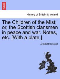 Cover image for The Children of the Mist; Or, the Scottish Clansmen in Peace and War. Notes, Etc. [With a Plate.]