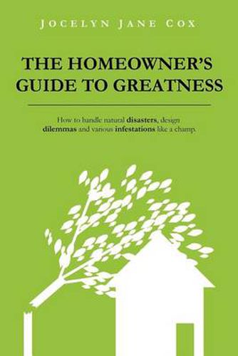 Cover image for The Homeowner's Guide to Greatness: How to Handle Natural Disasters, Design Dilemmas and Various Infestations Like a Champ.