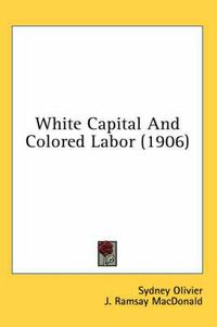 Cover image for White Capital and Colored Labor (1906)