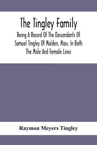 Cover image for The Tingley Family; Being A Record Of The Descendants Of Samuel Tingley Of Malden, Mass. In Both The Male And Female Lines