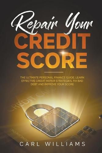 Repair Your Credit Score: The Ultimate Personal Finance Guide. Learn Effective Credit Repair Strategies, Fix Bad Debt and Improve Your Score.