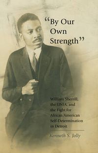 Cover image for By Our Own Strength: William Sherrill, the UNIA, and the Fight for African American Self-Determination in Detroit