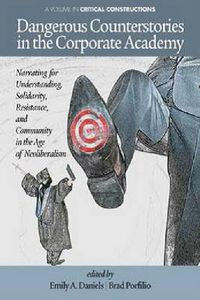 Cover image for Dangerous Counterstories in The Corporate Academy: Narrating for Understanding, Solidarity, Resistance and Community in the Age of Neoliberalism