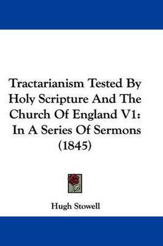 Cover image for Tractarianism Tested By Holy Scripture And The Church Of England V1: In A Series Of Sermons (1845)