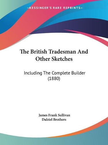 Cover image for The British Tradesman and Other Sketches the British Tradesman and Other Sketches: Including the Complete Builder (1880) Including the Complete Builder (1880)