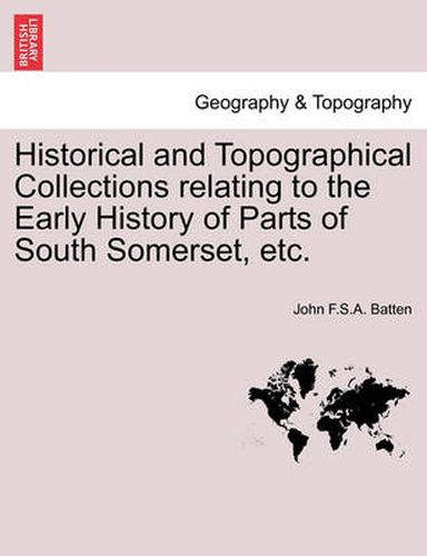 Cover image for Historical and Topographical Collections Relating to the Early History of Parts of South Somerset, Etc.