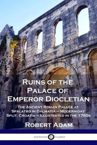 Cover image for Ruins of the Palace of Emperor Diocletian: The Ancient Roman Palace at Spalatro in Dalmatia - Modern-day Split, Croatia - Illustrated in the 1760s