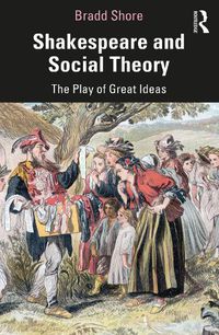 Cover image for Shakespeare and Social Theory: The Play of Great Ideas