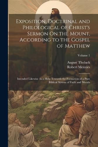 Cover image for Exposition, Doctrinal and Philological of Christ's Sermon On the Mount, According to the Gospel of Matthew