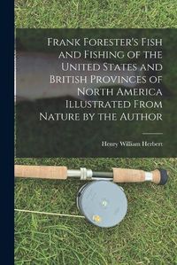 Cover image for Frank Forester's Fish and Fishing of the United States and British Provinces of North America [microform] Illustrated From Nature by the Author