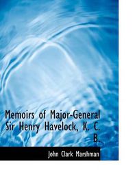 Cover image for Memoirs of Major-General Sir Henry Havelock, K. C. B.