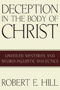 Cover image for Deception in the Body of Christ: Unveiled Mysteries and Neurolinguistic Dialectics