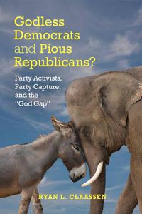 Cover image for Godless Democrats and Pious Republicans?: Party Activists, Party Capture, and the 'God Gap