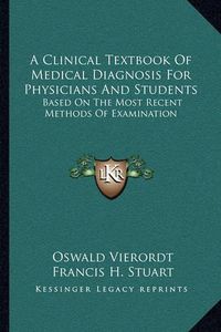 Cover image for A Clinical Textbook of Medical Diagnosis for Physicians and Students: Based on the Most Recent Methods of Examination