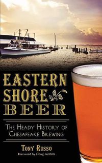 Cover image for Eastern Shore Beer: The Heady History of Chesapeake Brewing