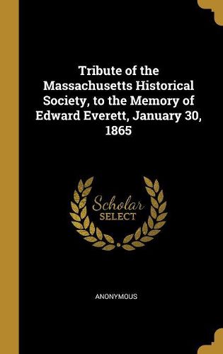 Cover image for Tribute of the Massachusetts Historical Society, to the Memory of Edward Everett, January 30, 1865