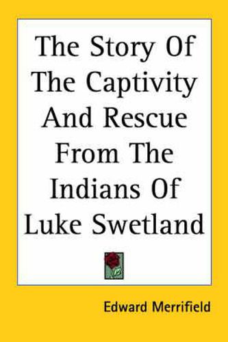 Cover image for The Story Of The Captivity And Rescue From The Indians Of Luke Swetland