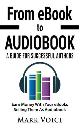 Cover image for From eBook to Audiobook - A Guide for Successful Authors: Earn Money With Your eBooks Selling Them as Audiobook