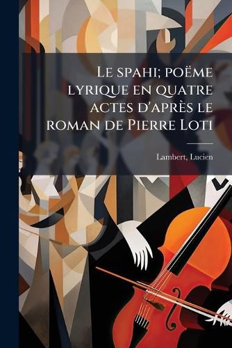 Cover image for Le Spahi; Po Me Lyrique En Quatre Actes D'Apr?'s Le Roman de Pierre Loti