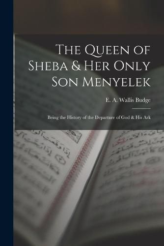 The Queen of Sheba & her Only son Menyelek; Being the History of the Departure of God & His Ark