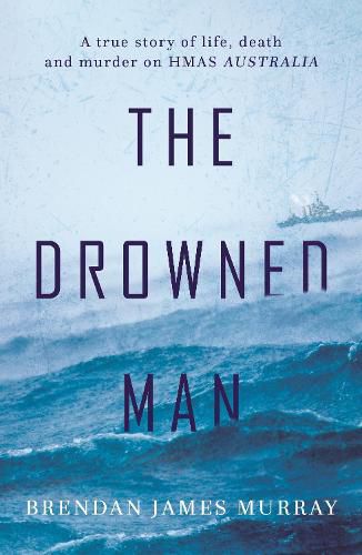 Cover image for The Drowned Man: A true story of life death and murder on HMAS Australia