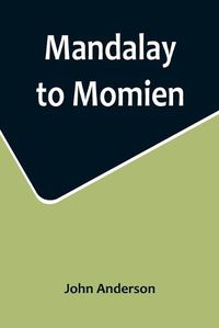 Cover image for Mandalay to Momien; A narrative of the two expeditions to western China of 1868 and 1875 under Colonel Edward B. Sladen and Colonel Horace Browne