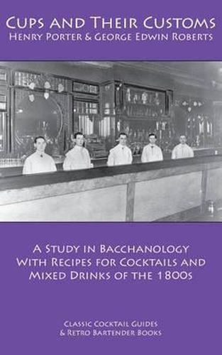 Cover image for Cups and Their Customs: A Study in Bacchanology with Recipes for Cocktails and Mixed Drinks of the 1800s