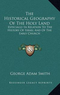 Cover image for The Historical Geography of the Holy Land: Especially in Relation to the History of Israel and of the Early Church