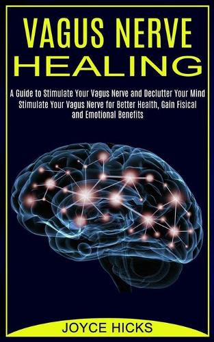 Cover image for Vagus Nerve Healing: A Guide to Stimulate Your Vagus Nerve and Declutter Your Mind (Stimulate Your Vagus Nerve for Better Health, Gain Fisical and Emotional Benefits)