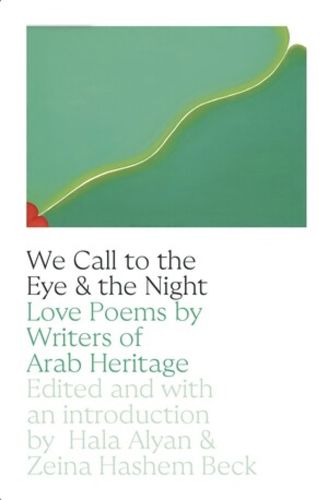 We Call to the Eye and to the Night: Love Poems by Writers of Arab Descent