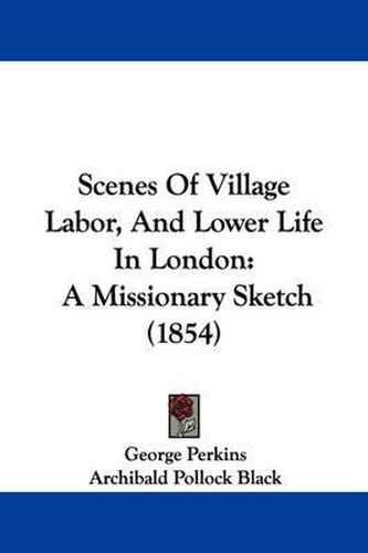 Cover image for Scenes of Village Labor, and Lower Life in London: A Missionary Sketch (1854)
