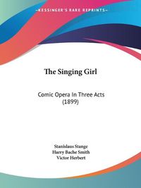 Cover image for The Singing Girl: Comic Opera in Three Acts (1899)