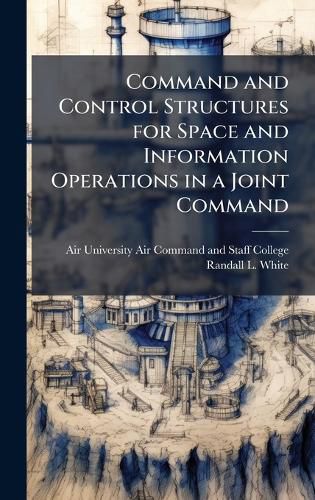 Cover image for Command and Control Structures for Space and Information Operations in a Joint Command