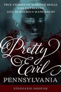 Cover image for Pretty Evil Pennsylvania: True Stories of Mobster Molls, Violent Vixens, and Murderous Matriarchs