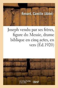 Cover image for Joseph Vendu Par Ses Freres, Figure Du Messie, Drame Biblique En Cinq Actes, En Vers