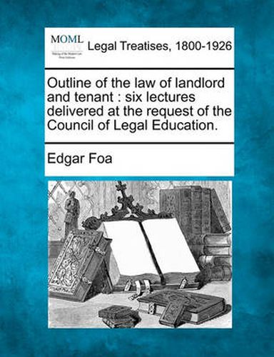 Cover image for Outline of the Law of Landlord and Tenant / Six Lectures Delivered at the Request of the Council of Legal Education.