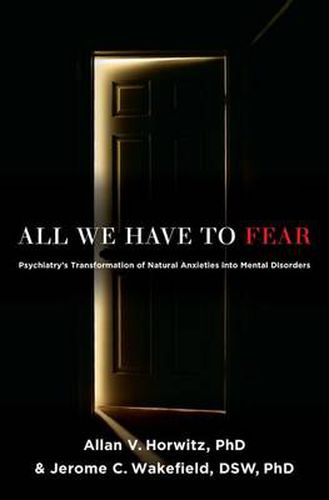 Cover image for All We Have to Fear: Psychiatry's Transformation of Natural Anxieties into Mental Disorders