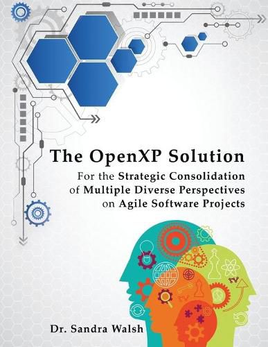 Cover image for The OpenXP Solution: For the Strategic Consolidation of Multiple Diverse Perspectives on Agile Software Projects