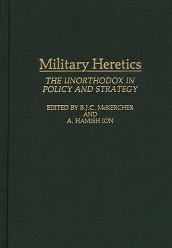 Cover image for Military Heretics: The Unorthodox in Policy and Strategy