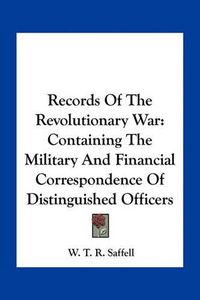 Cover image for Records of the Revolutionary War: Containing the Military and Financial Correspondence of Distinguished Officers