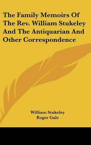 The Family Memoirs of the REV. William Stukeley and the Antiquarian and Other Correspondence