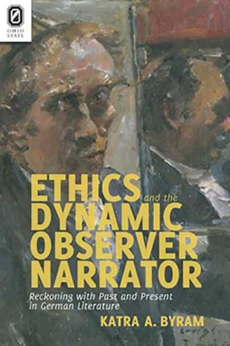 Cover image for Ethics and the Dynamic Observer Narrator: Reckoning with Past and Present in German Literature