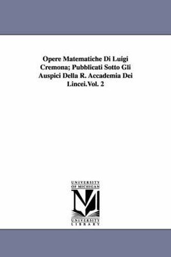 Opere Matematiche Di Luigi Cremona; Pubblicati Sotto Gli Auspici Della R. Accademia Dei Lincei.Vol. 2