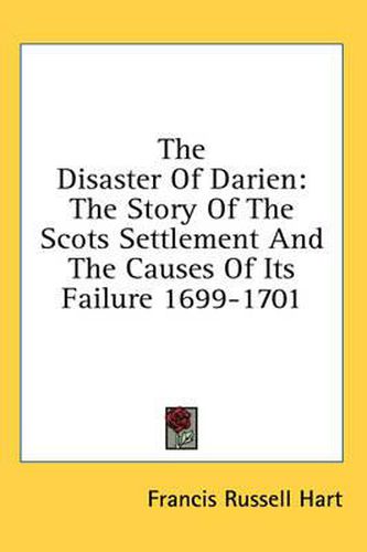 The Disaster of Darien: The Story of the Scots Settlement and the Causes of Its Failure 1699-1701