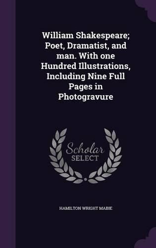 Cover image for William Shakespeare; Poet, Dramatist, and Man. with One Hundred Illustrations, Including Nine Full Pages in Photogravure